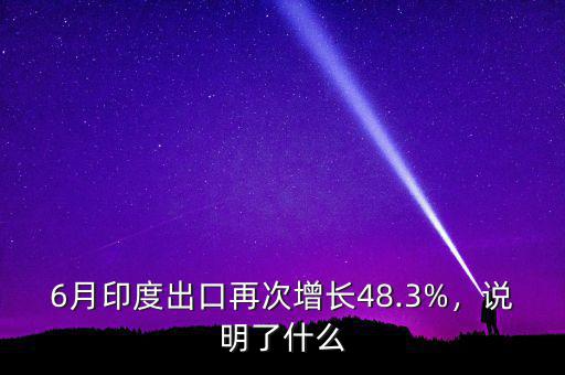 6月印度出口再次增長48.3%，說明了什么