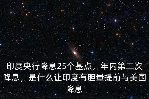 印度央行降息25個(gè)基點(diǎn)，年內(nèi)第三次降息，是什么讓印度有膽量提前與美國降息