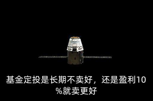 基金定投是長期不賣好，還是盈利10%就賣更好