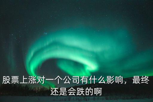 股票上漲對一個公司有什么影響，最終還是會跌的啊