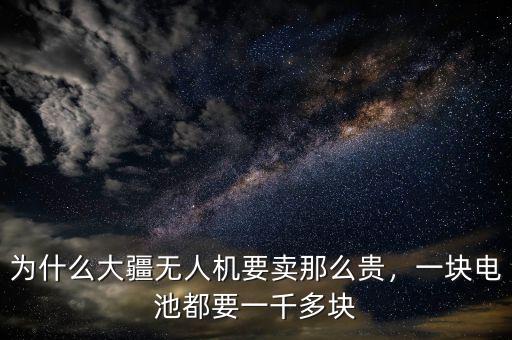 為什么大疆無(wú)人機(jī)要賣那么貴，一塊電池都要一千多塊