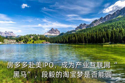 房多多赴美IPO，成為產(chǎn)業(yè)互聯(lián)網(wǎng)“黑馬”，段毅的淘寶夢(mèng)是否能圓