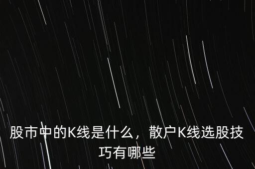 股市中的K線是什么，散戶K線選股技巧有哪些