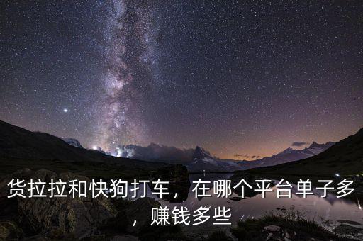貨拉拉和快狗打車，在哪個平臺單子多，賺錢多些