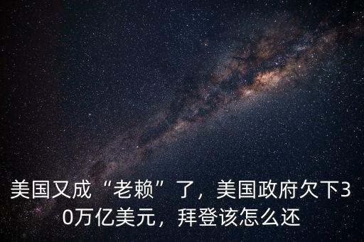 美國(guó)又成“老賴”了，美國(guó)政府欠下30萬億美元，拜登該怎么還