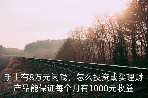 手上有8萬元閑錢，怎么投資或買理財(cái)產(chǎn)品能保證每個(gè)月有1000元收益