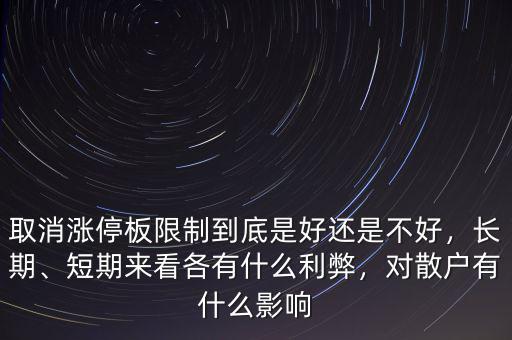 取消漲停板限制到底是好還是不好，長期、短期來看各有什么利弊，對散戶有什么影響