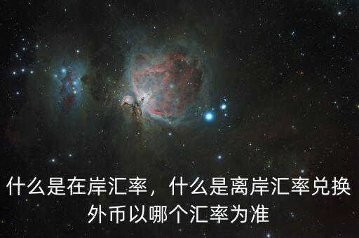 什么是在岸匯率，什么是離岸匯率兌換外幣以哪個(gè)匯率為準(zhǔn)