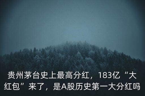貴州茅臺(tái)史上最高分紅，183億“大紅包”來(lái)了，是A股歷史第一大分紅嗎