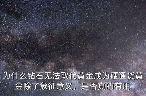 為什么鉆石無(wú)法取代黃金成為硬通貨黃金除了象征意義，是否真的有用
