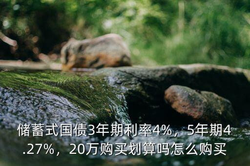 儲(chǔ)蓄式國(guó)債3年期利率4%，5年期4.27%，20萬(wàn)購(gòu)買劃算嗎怎么購(gòu)買