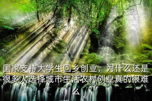 國(guó)家支持大學(xué)生回鄉(xiāng)創(chuàng)業(yè)，為什么還是很多人選擇城市生活農(nóng)村創(chuàng)業(yè)真的很難么