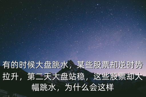 有的時(shí)候大盤(pán)跳水，某些股票卻逆時(shí)勢(shì)拉升，第二天大盤(pán)站穩(wěn)，這些股票卻大幅跳水，為什么會(huì)這樣