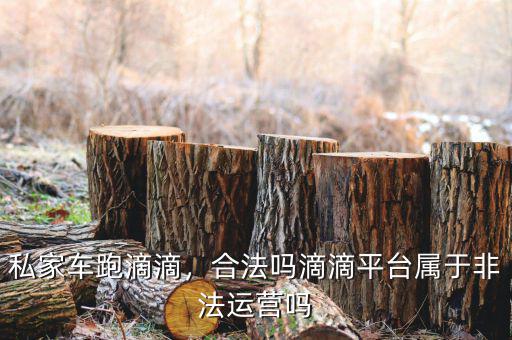 私家車跑滴滴，合法嗎滴滴平臺(tái)屬于非法運(yùn)營(yíng)嗎