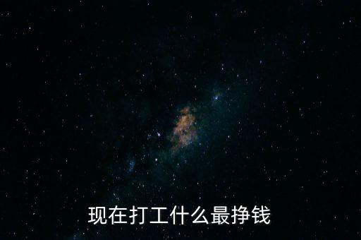 現(xiàn)在打工什么最掙錢(qián)