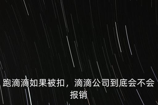跑滴滴如果被扣，滴滴公司到底會不會報銷