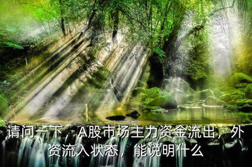 請(qǐng)問(wèn)一下，A股市場(chǎng)主力資金流出，外資流入狀態(tài)，能說(shuō)明什么