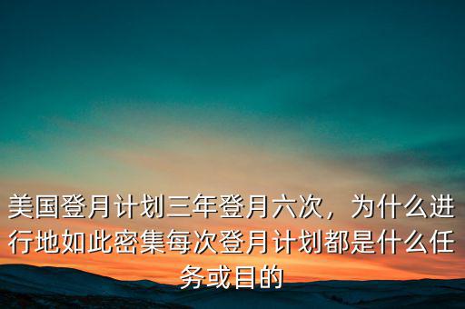 美國登月計劃三年登月六次，為什么進(jìn)行地如此密集每次登月計劃都是什么任務(wù)或目的