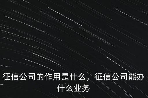 征信公司的作用是什么，征信公司能辦什么業(yè)務(wù)