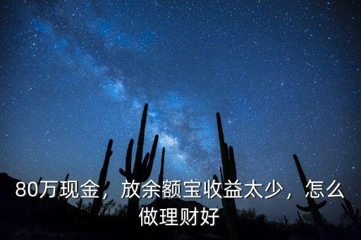 80萬(wàn)現(xiàn)金，放余額寶收益太少，怎么做理財(cái)好