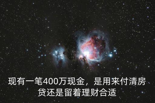 現(xiàn)有一筆400萬(wàn)現(xiàn)金，是用來付清房貸還是留著理財(cái)合適