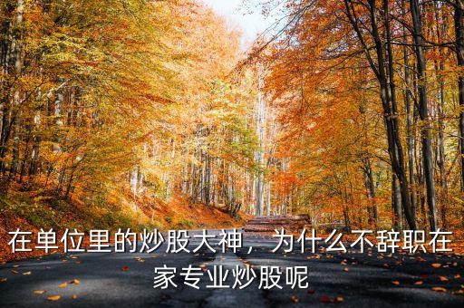 在單位里的炒股大神，為什么不辭職在家專(zhuān)業(yè)炒股呢