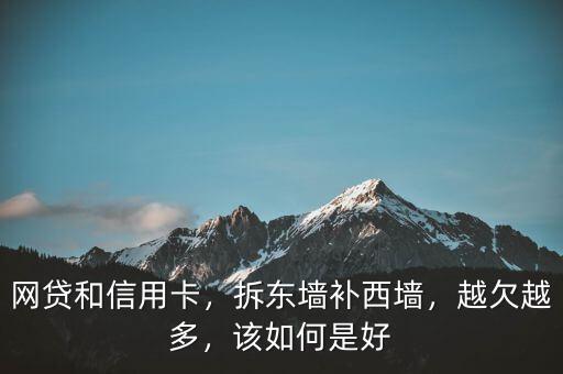 網(wǎng)貸和信用卡，拆東墻補西墻，越欠越多，該如何是好