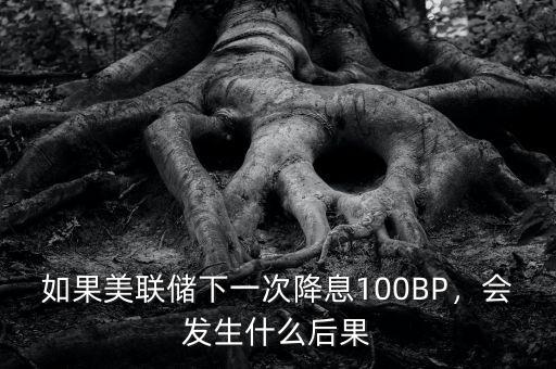 如果美聯(lián)儲下一次降息100BP，會發(fā)生什么后果