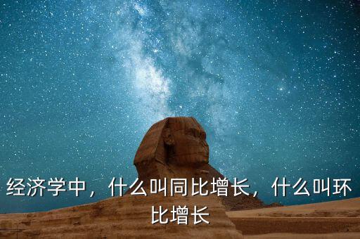 經(jīng)濟(jì)學(xué)中，什么叫同比增長(zhǎng)，什么叫環(huán)比增長(zhǎng)