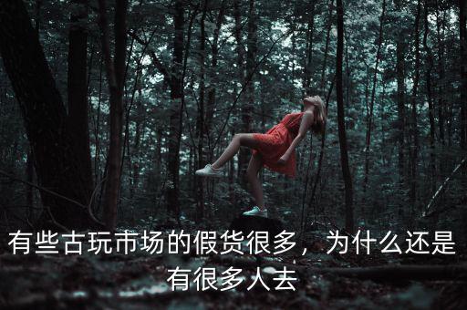 有些古玩市場的假貨很多，為什么還是有很多人去