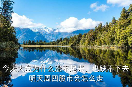 今天大盤為什么漲不起來，也跌不下去明天周四股市會怎么走