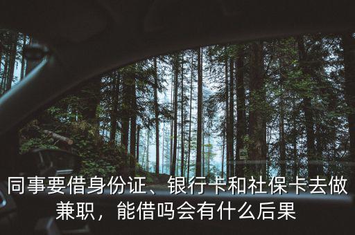 同事要借身份證、銀行卡和社?？ㄈプ黾媛殻芙鑶釙惺裁春蠊? class=