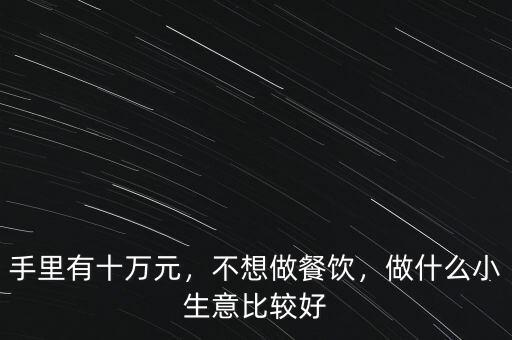 手里有十萬元，不想做餐飲，做什么小生意比較好