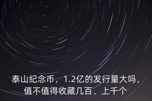 泰山紀念幣，1.2億的發(fā)行量大嗎，值不值得收藏幾百、上千個