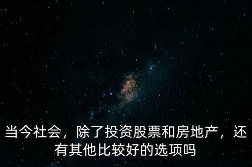 當(dāng)今社會，除了投資股票和房地產(chǎn)，還有其他比較好的選項嗎