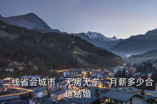 二線省會城市，無房無車，月薪多少合適結(jié)婚