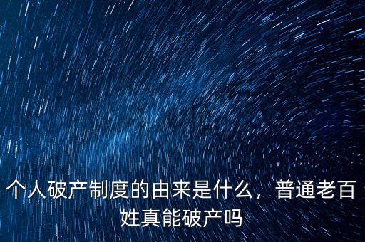 個人破產(chǎn)制度的由來是什么，普通老百姓真能破產(chǎn)嗎