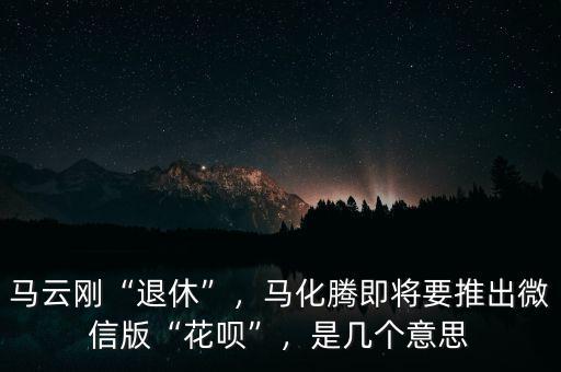 馬云剛“退休”，馬化騰即將要推出微信版“花唄”，是幾個意思