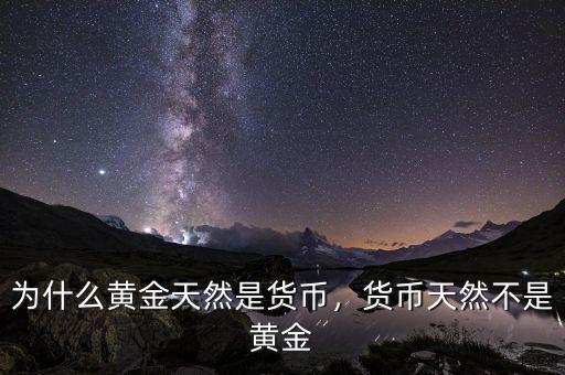 為什么黃金天然是貨幣，貨幣天然不是黃金