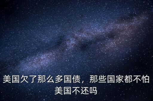美國(guó)欠了那么多國(guó)債，那些國(guó)家都不怕美國(guó)不還嗎