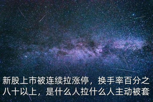 新股上市被連續(xù)拉漲停，換手率百分之八十以上，是什么人拉什么人主動(dòng)被套