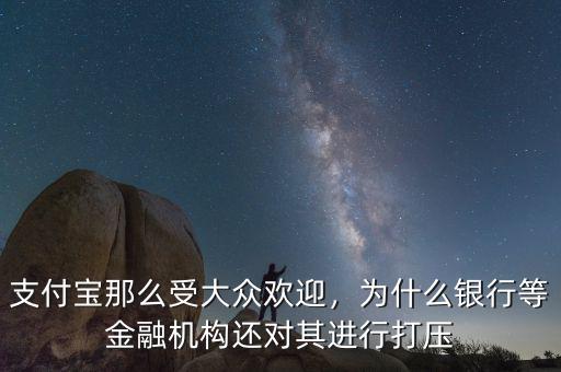 支付寶那么受大眾歡迎，為什么銀行等金融機(jī)構(gòu)還對其進(jìn)行打壓