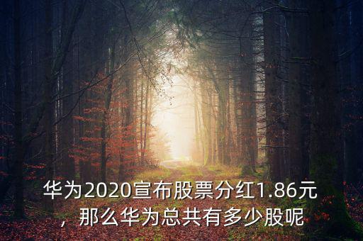 華為2020宣布股票分紅1.86元，那么華為總共有多少股呢