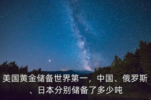 美國(guó)黃金儲(chǔ)備世界第一，中國(guó)、俄羅斯、日本分別儲(chǔ)備了多少噸