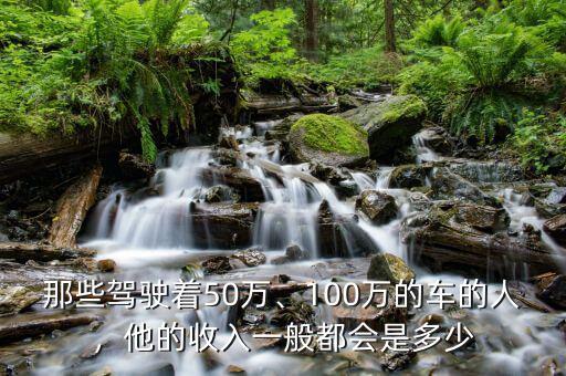 那些駕駛著50萬、100萬的車的人，他的收入一般都會是多少