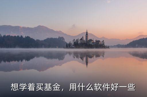 想學著買基金，用什么軟件好一些