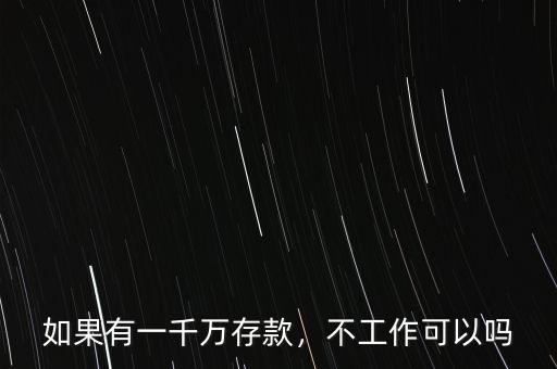 如果有一千萬存款，不工作可以嗎