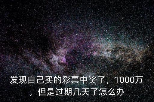 發(fā)現(xiàn)自己買的彩票中獎(jiǎng)了，1000萬，但是過期幾天了怎么辦