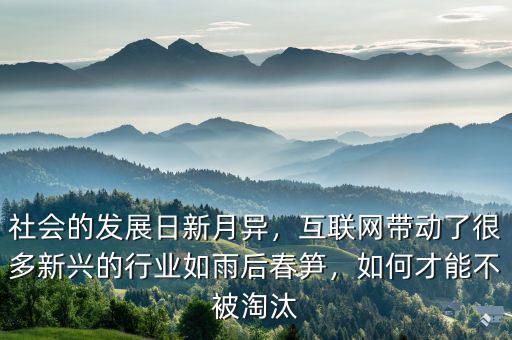 社會的發(fā)展日新月異，互聯(lián)網帶動了很多新興的行業(yè)如雨后春筍，如何才能不被淘汰