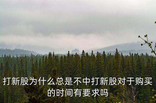 打新股為什么總是不中打新股對(duì)于購買的時(shí)間有要求嗎